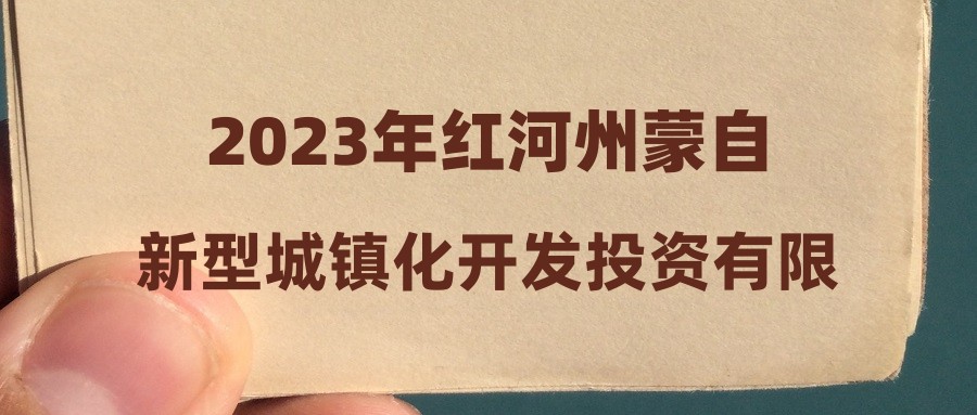 2023年紅河州蒙自新型城鎮(zhèn)化開(kāi)發(fā)投資有限公司招聘擬錄用人員公示