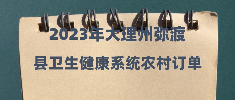 2023年大理州彌渡縣衛(wèi)生健康系統(tǒng)農(nóng)村訂單定向免費醫(yī)學(xué)畢業(yè)生安置招聘衛(wèi)生專業(yè)技術(shù)人員公告