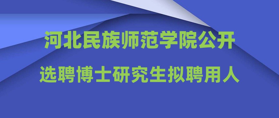 河北民族師范學(xué)院公開選聘博士研究生擬聘用人員公示