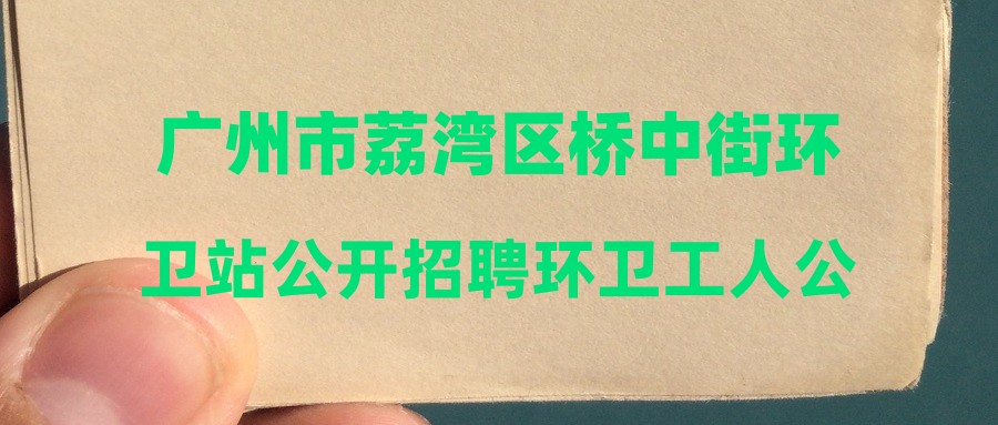 广州市荔湾区桥中街环卫站公开招聘环卫工人公告