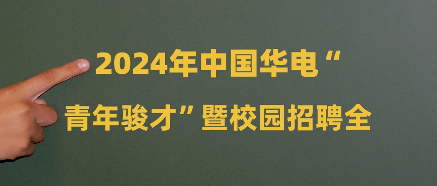 2024年中国华电“青年骏才”暨校园招聘全面启动