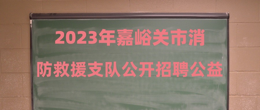 2023年嘉峪关市消防救援支队公开招聘公益性岗位公告