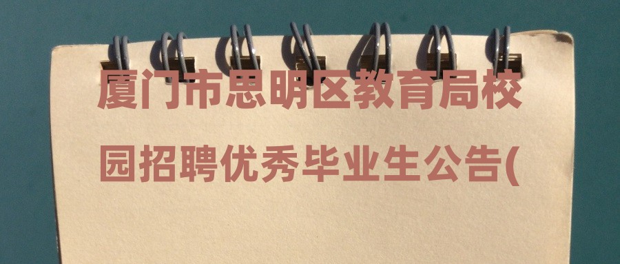 廈門市思明區(qū)教育局校園招聘優(yōu)秀畢業(yè)生公告(2023年10月)