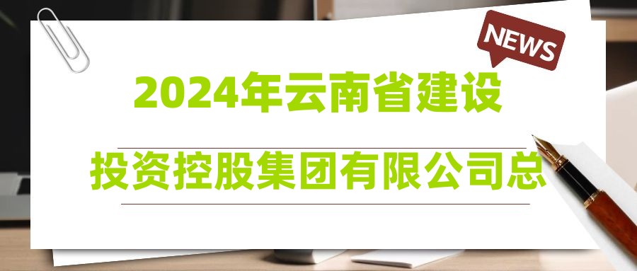 2024年云南省建設(shè)投資控股集團(tuán)有限公司總承包三部校園招聘簡(jiǎn)章