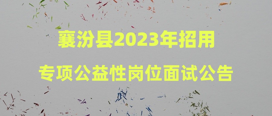 襄汾县2023年招用专项公益性岗位面试公告