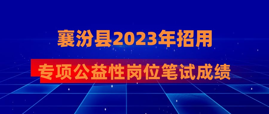 襄汾县2023年招用专项公益性岗位笔试成绩公布