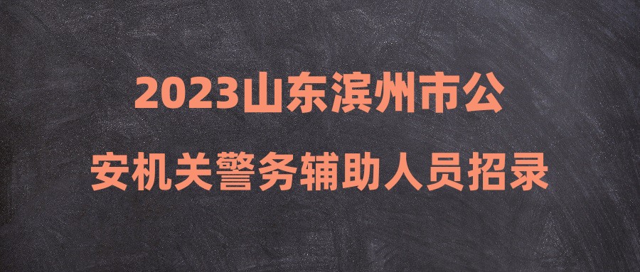 2023山東濱州市公安機(jī)關(guān)警務(wù)輔助人員招錄25人公告