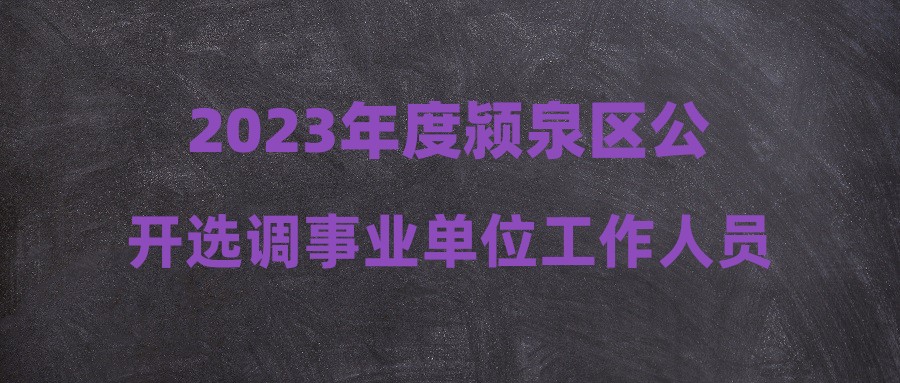 2023年度潁泉區(qū)公開選調事業(yè)單位工作人員考試成績及體檢入圍人員公示