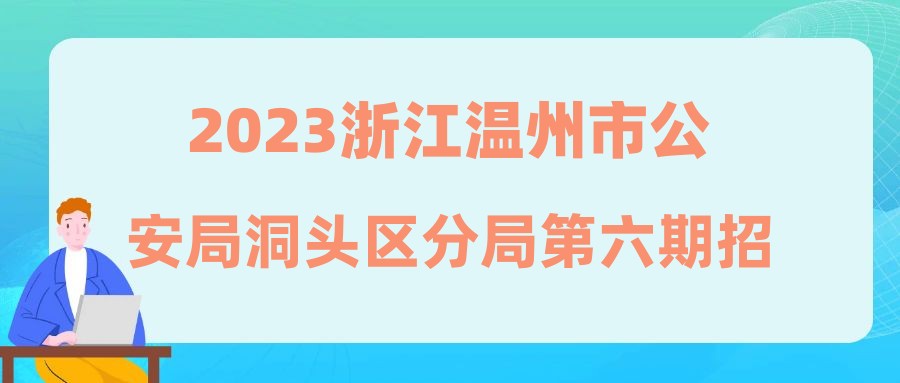 2023浙江溫州市公安局洞頭區(qū)分局第六期招聘編外用工公告（14人）