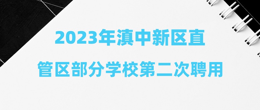 2023年滇中新区直管区部分学校第二次聘用制教师招聘拟聘用人员名单