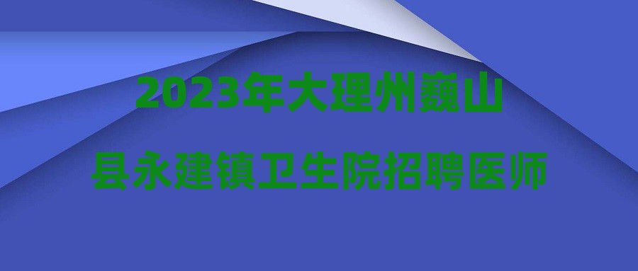 2023年大理州巍山縣永建鎮(zhèn)衛(wèi)生院招聘醫(yī)師通告