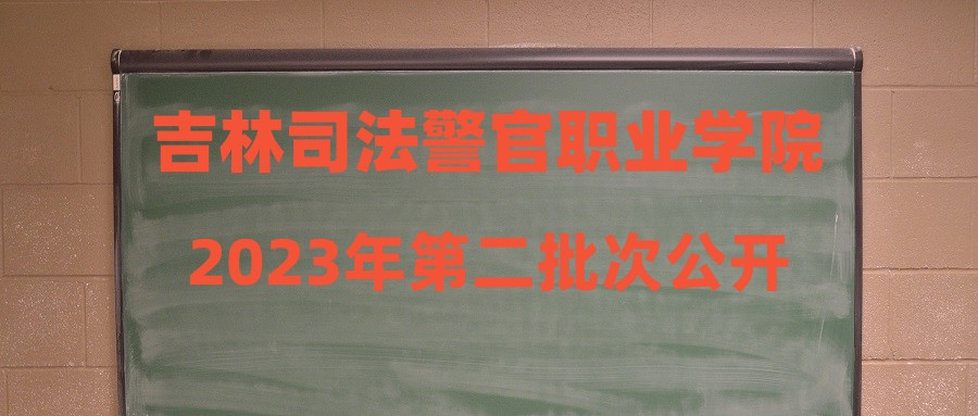 吉林司法警官職業(yè)學(xué)院2023年第二批次公開招聘專業(yè)技術(shù)人員公告