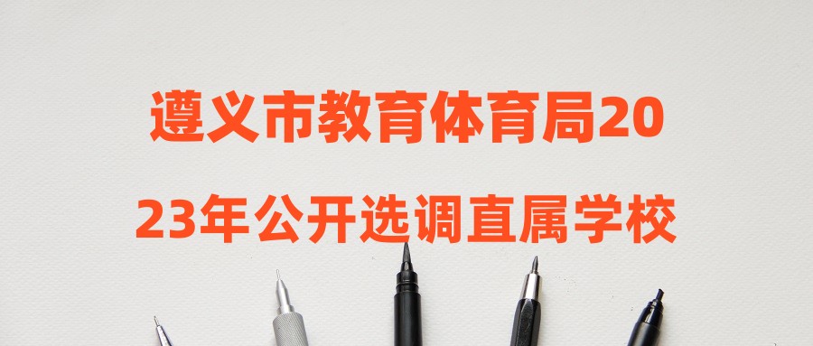 遵義市教育體育局2023年公開選調(diào)直屬學(xué)校事業(yè)單位工作人員考試工作方案