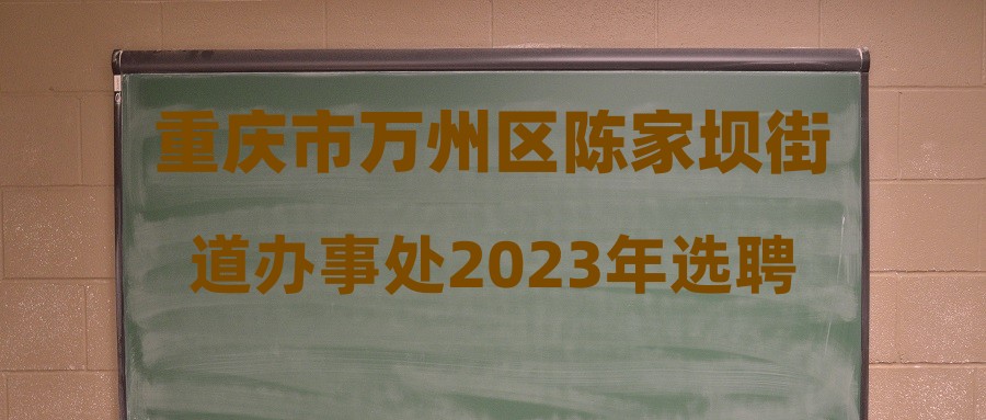 重慶市萬州區(qū)陳家壩街道辦事處2023年選聘社區(qū)專職干部擬聘用人員公示