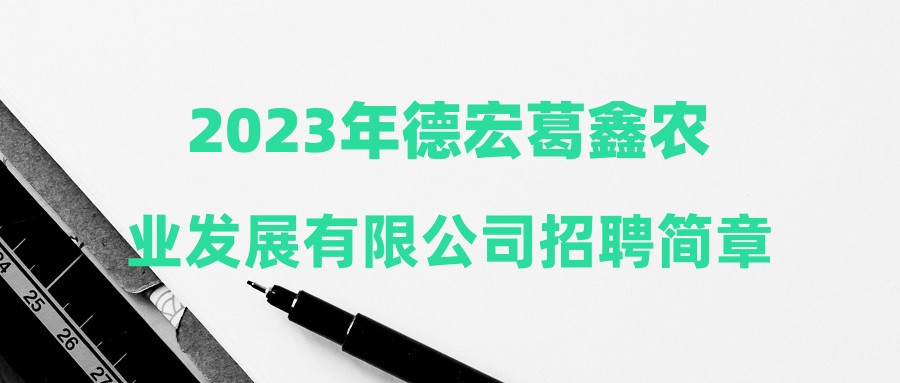 2023年德宏葛鑫农业发展有限公司招聘简章