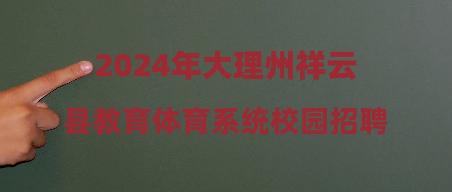 2024年大理州祥云县教育体育系统校园招聘高中教师笔试面试公告