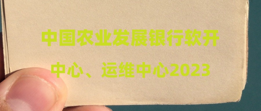 中國農(nóng)業(yè)發(fā)展銀行軟開中心、運維中心2023年社招擬招錄人員公示名單(第一批)