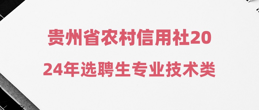 貴州省農(nóng)村信用社2024年選聘生專業(yè)技術(shù)類綜合成績(jī)排名公告