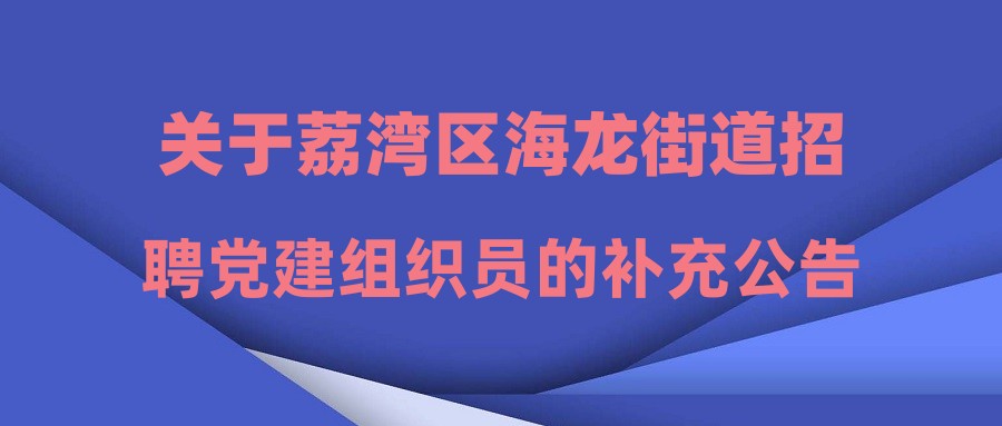 关于荔湾区海龙街道招聘党建组织员的补充公告