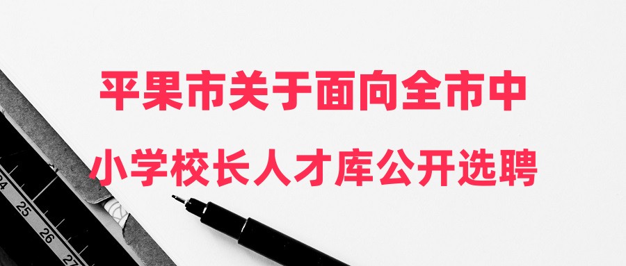 平果市關(guān)于面向全市中小學校長人才庫公開選聘公辦中小學校長的公告