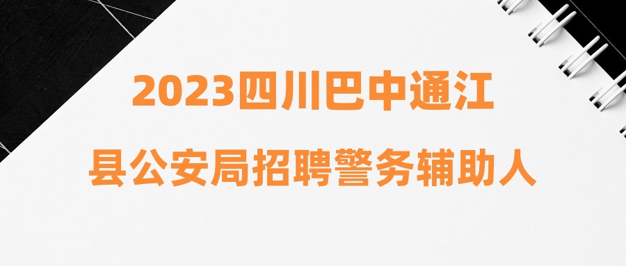 2023四川巴中通江縣公安局招聘警務輔助人員公告（35人）