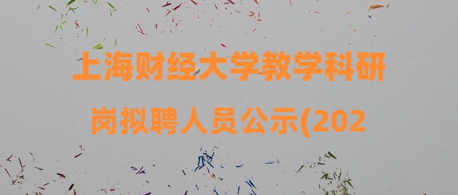 上海財(cái)經(jīng)大學(xué)教學(xué)科研崗擬聘人員公示(2023.11.01)