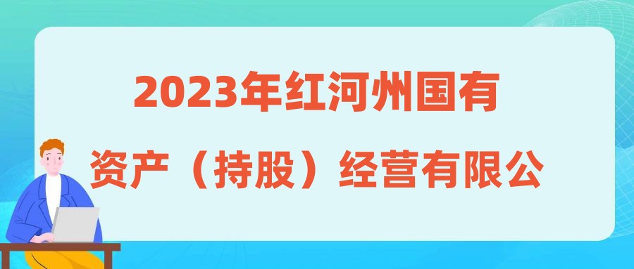 2023年紅河州國有資產(chǎn)（持股）經(jīng)營有限公司社會招聘公告