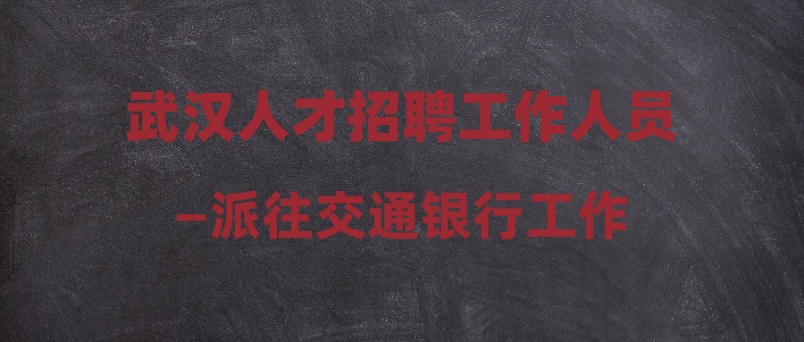 武漢人才招聘工作人員—派往交通銀行工作