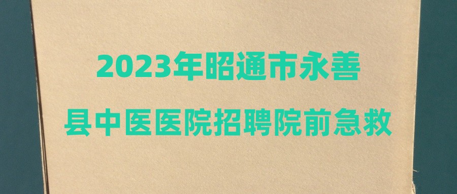 2023年昭通市永善縣中醫(yī)醫(yī)院招聘院前急救工作人員公告