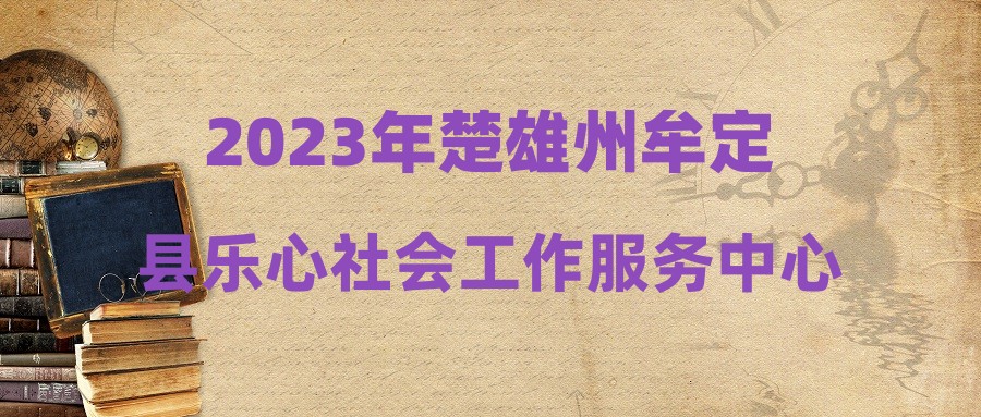 2023年楚雄州牟定县乐心社会工作服务中心招聘公告