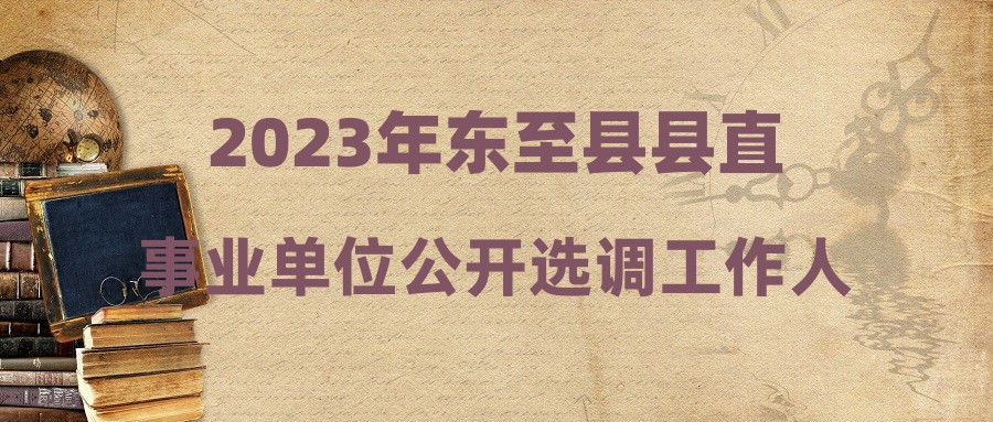 2023年東至縣縣直事業(yè)單位公開選調(diào)工作人員擬選調(diào)人員公示