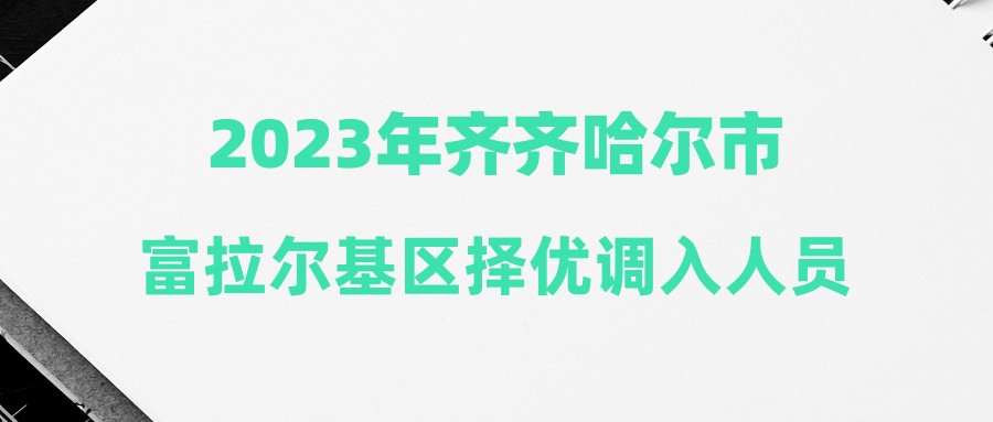 2023年齊齊哈爾市富拉爾基區(qū)擇優(yōu)調(diào)入人員公示