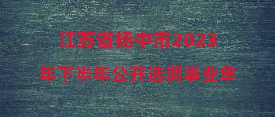 江蘇省揚(yáng)中市2023年下半年公開選調(diào)事業(yè)單位人員公告