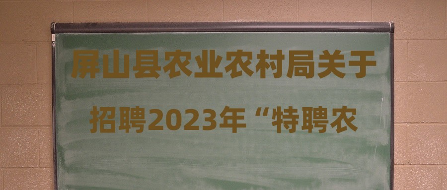 屏山縣農(nóng)業(yè)農(nóng)村局關(guān)于招聘2023年“特聘農(nóng)技員”的公告