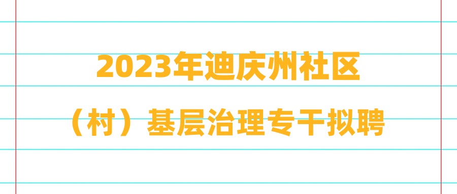 2023年迪庆州社区（村）基层治理专干拟聘用人员公示（第二批）