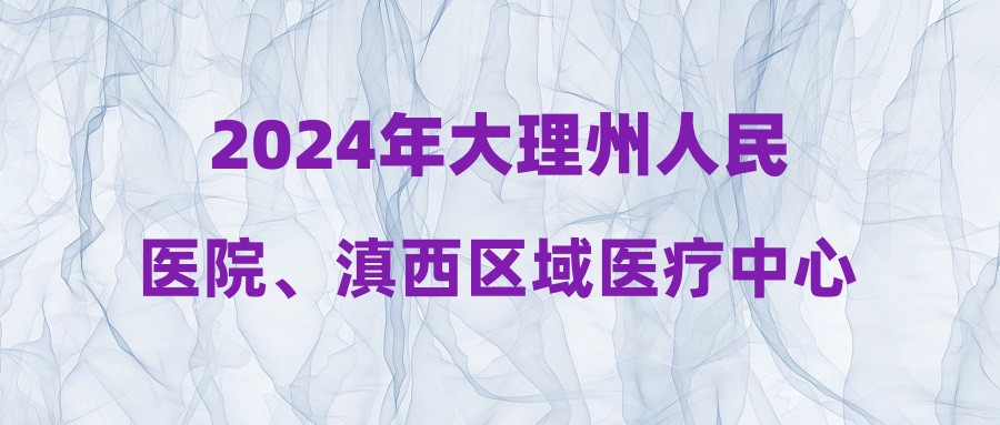 2024年大理州人民醫(yī)院、滇西區(qū)域醫(yī)療中心校園招聘報名資格初審?fù)ㄟ^名單公示