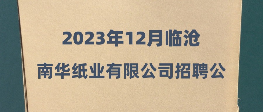 2023年12月临沧南华纸业有限公司招聘公告