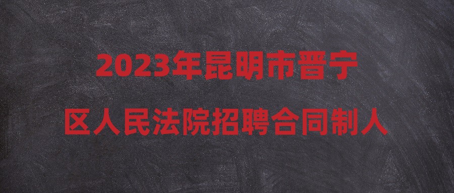 2023年昆明市晉寧區(qū)人民法院招聘合同制人員體檢通知