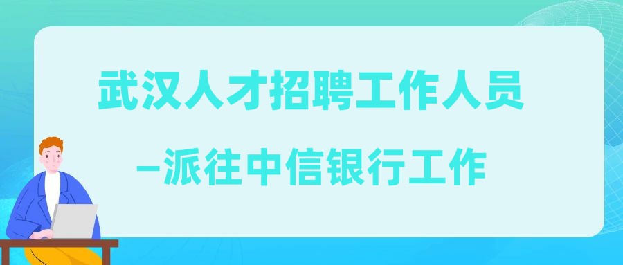 武漢人才招聘工作人員—派往中信銀行工作