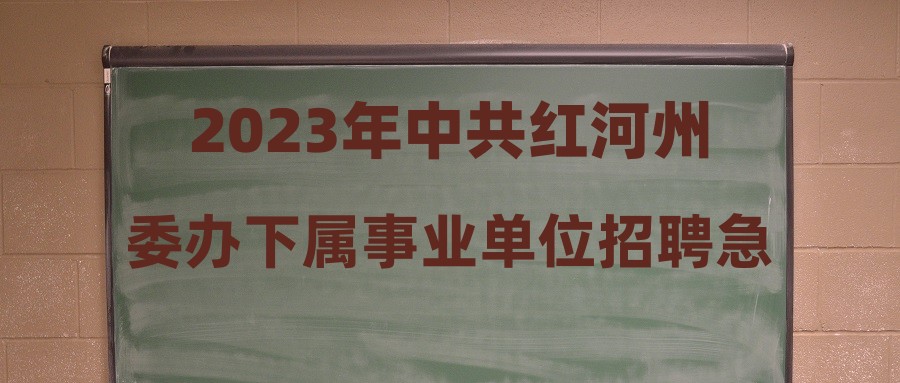 2023年中共红河州委办下属事业单位招聘急需紧缺人才拟聘用人员公示