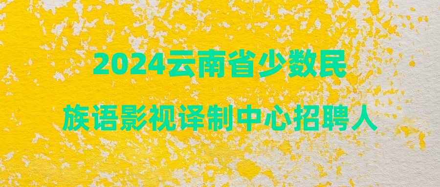 2024云南省少數(shù)民族語(yǔ)影視譯制中心招聘人員筆試成績(jī)公告