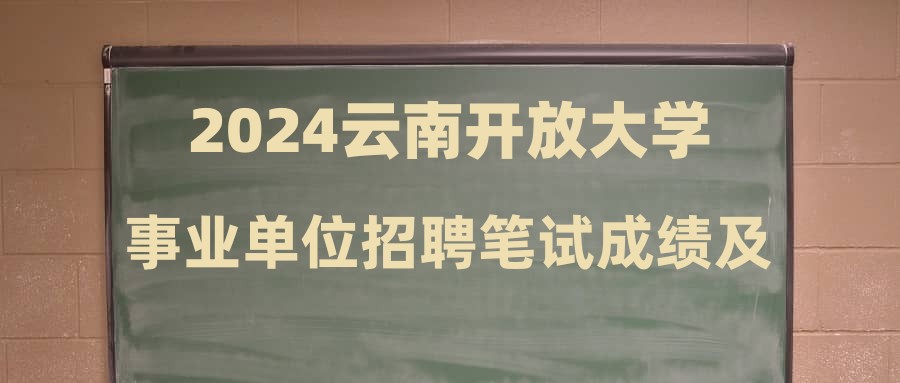 2024云南開放大學事業(yè)單位招聘筆試成績及資格復審通知