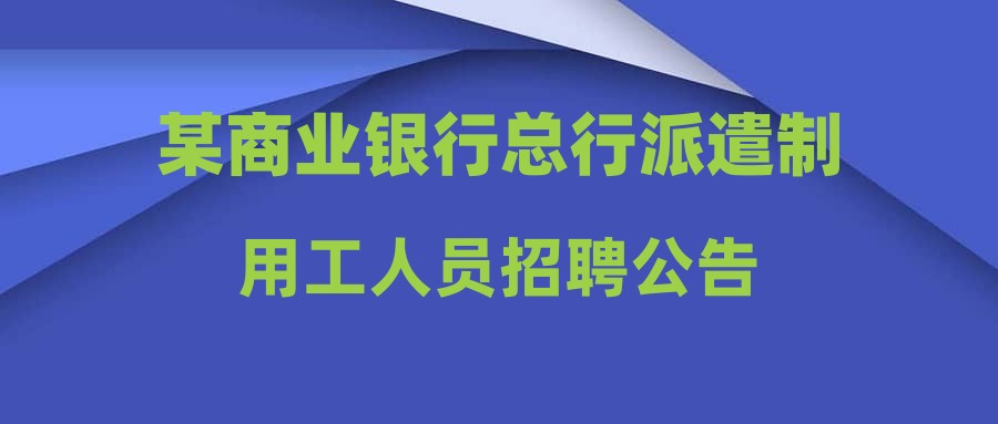 某商業(yè)銀行總行派遣制用工人員招聘公告