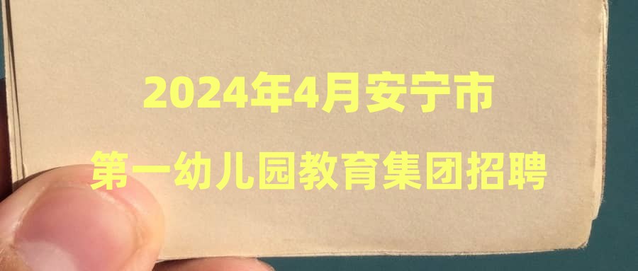 2024年4月安寧市第一幼兒園教育集團招聘綜合成績及考察體檢公示