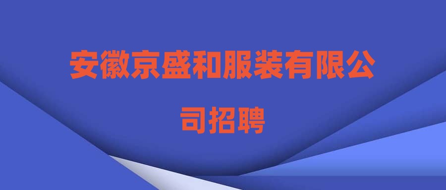 安徽京盛和服装有限公司招聘