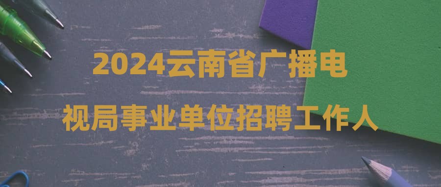 2024云南省廣播電視局事業(yè)單位招聘工作人員筆試成績(jī)公告