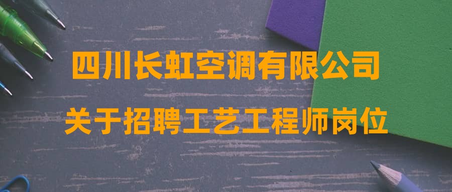 四川长虹空调有限公司关于招聘工艺工程师岗位测试成绩的公示