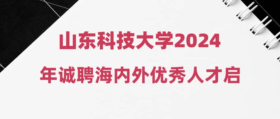 山东科技大学2024年诚聘海内外优秀人才启事