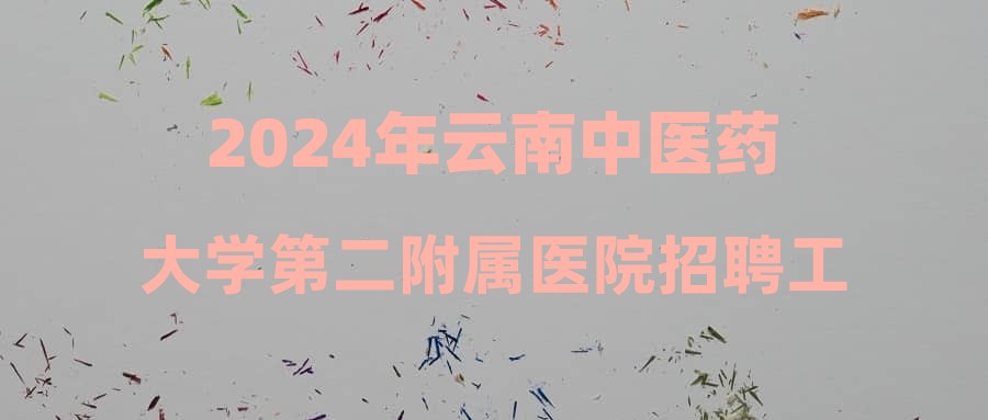 2024年云南中醫(yī)藥大學第二附屬醫(yī)院招聘工作人員體檢、考察通知