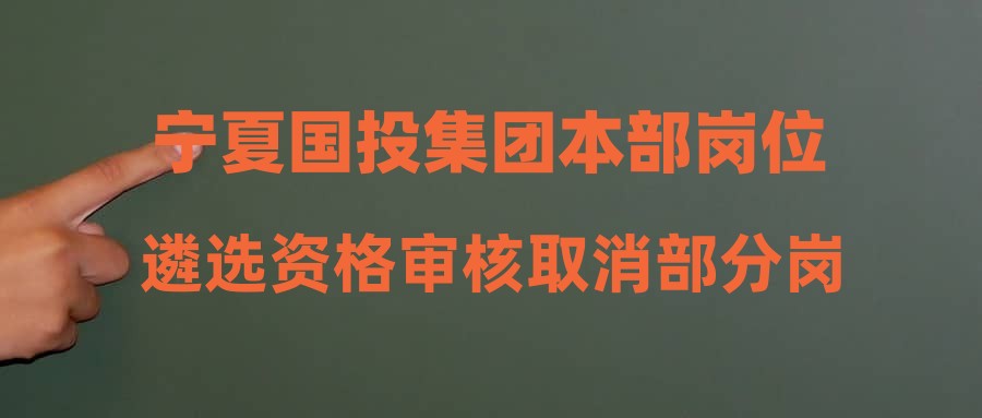 宁夏国投集团本部岗位遴选资格审核取消部分岗位的公告